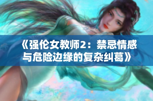 《强伦女教师2：禁忌情感与危险边缘的复杂纠葛》