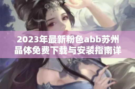 2023年最新粉色abb苏州晶体免费下载与安装指南详解