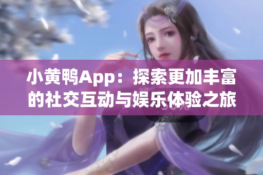 小黄鸭App：探索更加丰富的社交互动与娱乐体验之旅