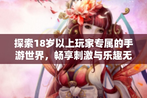 探索18岁以上玩家专属的手游世界，畅享刺激与乐趣无极限