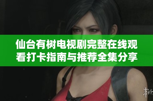 仙台有树电视剧完整在线观看打卡指南与推荐全集分享