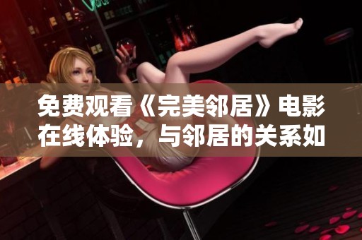 免费观看《完美邻居》电影在线体验，与邻居的关系如何改变生活