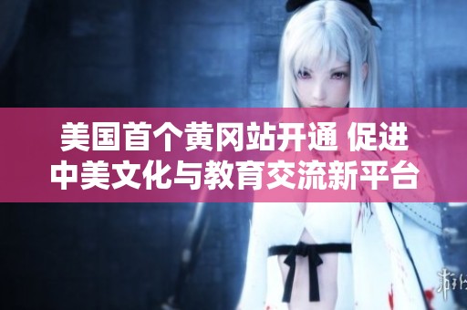美国首个黄冈站开通 促进中美文化与教育交流新平台