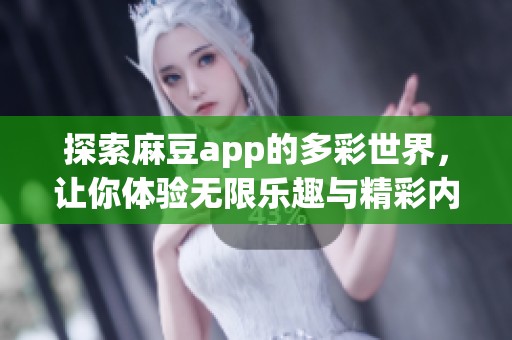 探索麻豆app的多彩世界，让你体验无限乐趣与精彩内容