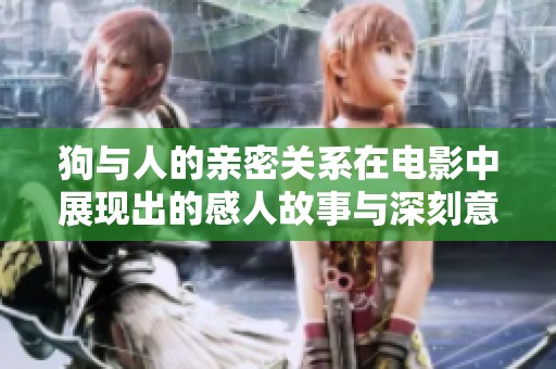 狗与人的亲密关系在电影中展现出的感人故事与深刻意义