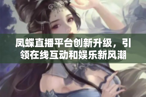 凤蝶直播平台创新升级，引领在线互动和娱乐新风潮
