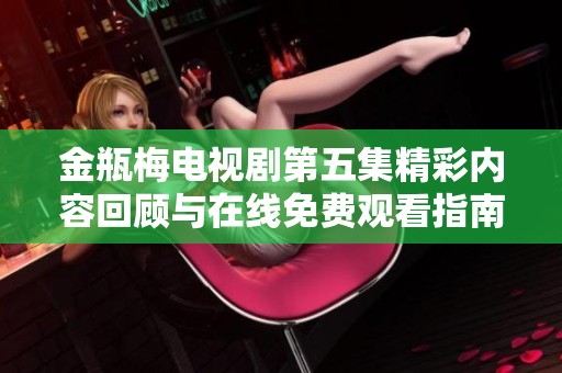 金瓶梅电视剧第五集精彩内容回顾与在线免费观看指南