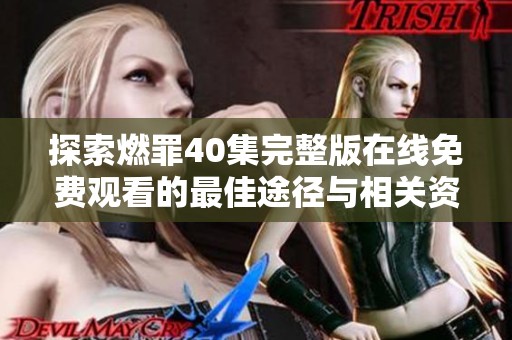 探索燃罪40集完整版在线免费观看的最佳途径与相关资源推荐