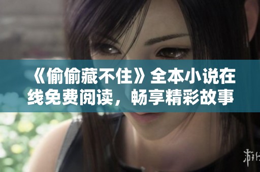 《偷偷藏不住》全本小说在线免费阅读，畅享精彩故事每一刻