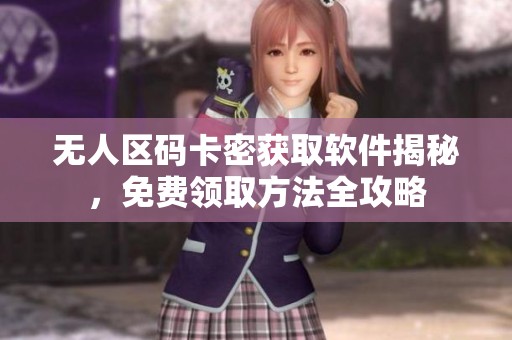 无人区码卡密获取软件揭秘，免费领取方法全攻略