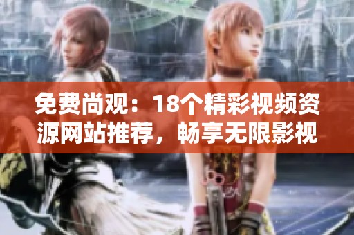 免费尚观：18个精彩视频资源网站推荐，畅享无限影视乐趣