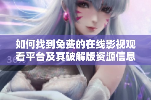 如何找到免费的在线影视观看平台及其破解版资源信息