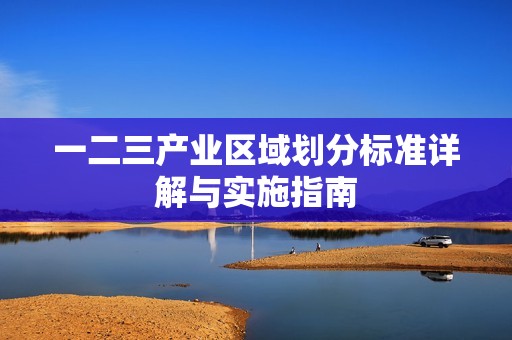 一二三产业区域划分标准详解与实施指南