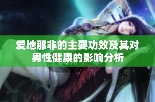 爱地那非的主要功效及其对男性健康的影响分析