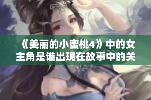 《美丽的小蜜桃4》中的女主角是谁出现在故事中的关键时刻
