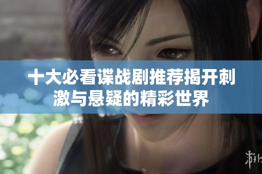 十大必看谍战剧推荐揭开刺激与悬疑的精彩世界