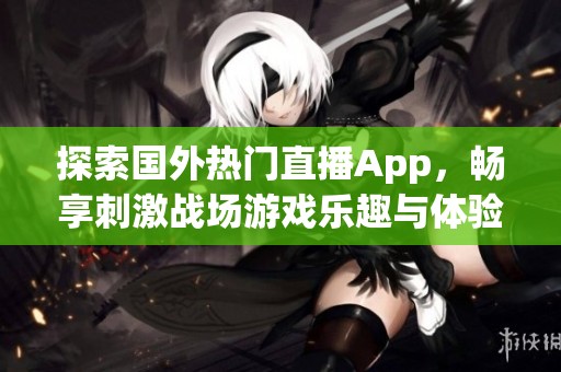 探索国外热门直播App，畅享刺激战场游戏乐趣与体验
