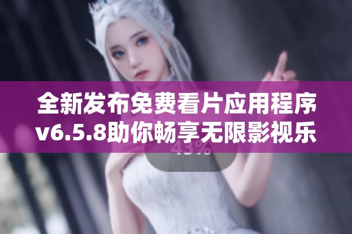 全新发布免费看片应用程序v6.5.8助你畅享无限影视乐趣