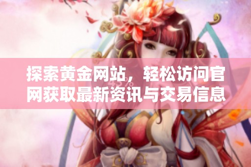 探索黄金网站，轻松访问官网获取最新资讯与交易信息