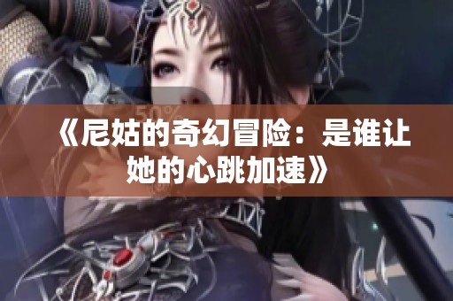 《尼姑的奇幻冒险：是谁让她的心跳加速》