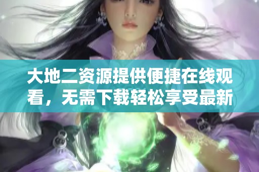 大地二资源提供便捷在线观看，无需下载轻松享受最新大片