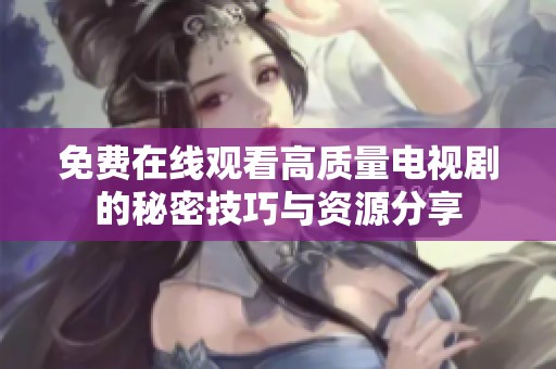 免费在线观看高质量电视剧的秘密技巧与资源分享