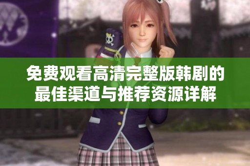 免费观看高清完整版韩剧的最佳渠道与推荐资源详解