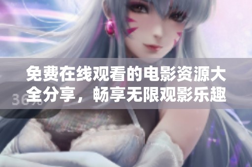 免费在线观看的电影资源大全分享，畅享无限观影乐趣
