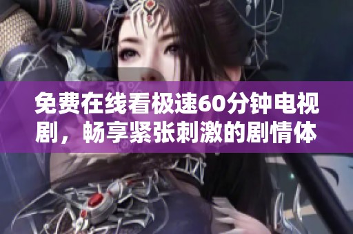 免费在线看极速60分钟电视剧，畅享紧张刺激的剧情体验