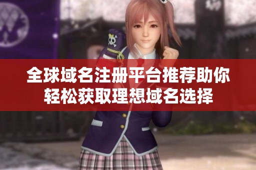全球域名注册平台推荐助你轻松获取理想域名选择