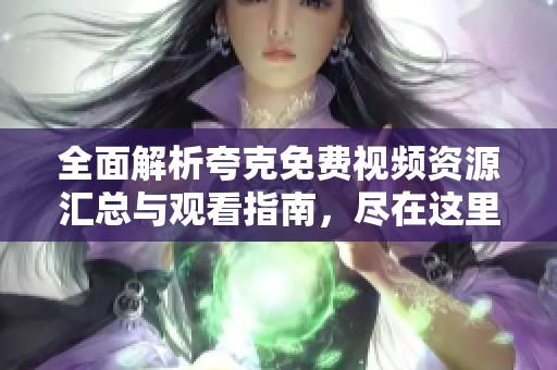 全面解析夸克免费视频资源汇总与观看指南，尽在这里！