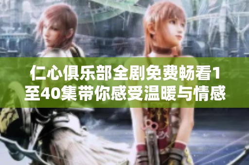 仁心俱乐部全剧免费畅看1至40集带你感受温暖与情感的碰撞