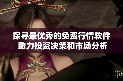 探寻最优秀的免费行情软件 助力投资决策和市场分析