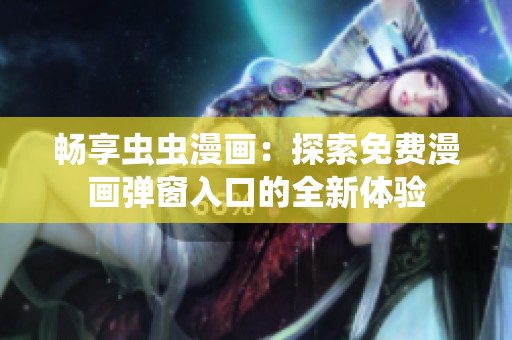 畅享虫虫漫画：探索免费漫画弹窗入口的全新体验