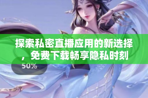 探索私密直播应用的新选择，免费下载畅享隐私时刻