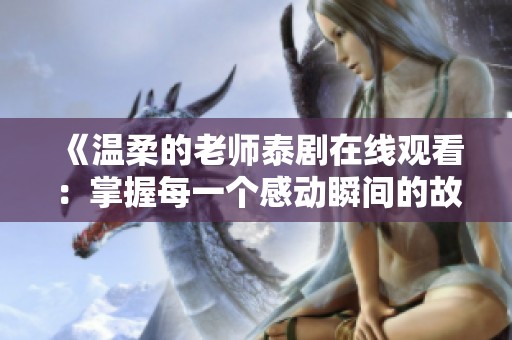 《温柔的老师泰剧在线观看：掌握每一个感动瞬间的故事》