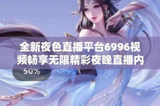 全新夜色直播平台6996视频畅享无限精彩夜晚直播内容