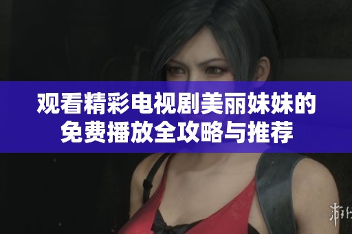 观看精彩电视剧美丽妹妹的免费播放全攻略与推荐