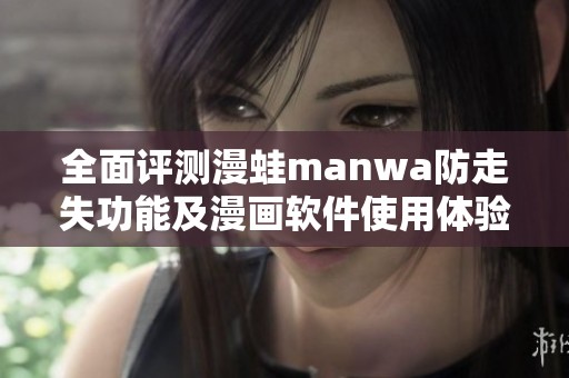全面评测漫蛙manwa防走失功能及漫画软件使用体验详解