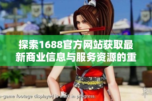 探索1688官方网站获取最新商业信息与服务资源的重要性