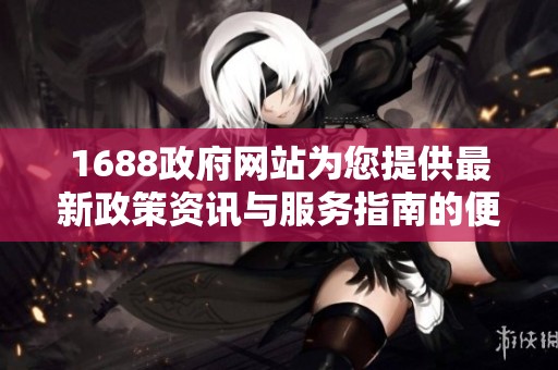 1688政府网站为您提供最新政策资讯与服务指南的便捷通道