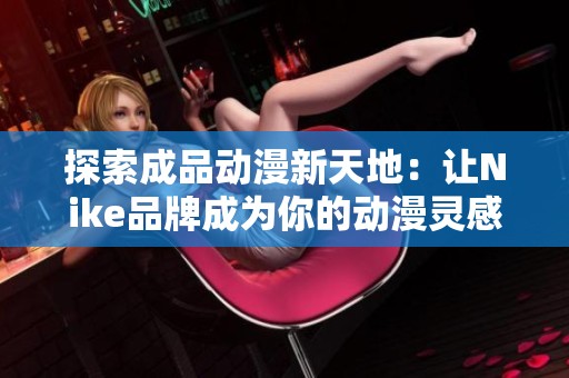 探索成品动漫新天地：让Nike品牌成为你的动漫灵感源泉