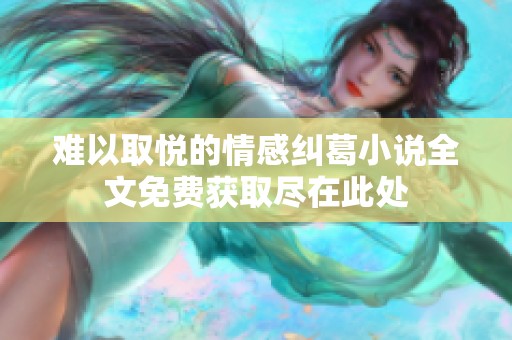 难以取悦的情感纠葛小说全文免费获取尽在此处