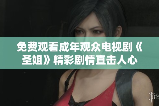 免费观看成年观众电视剧《圣姐》精彩剧情直击人心
