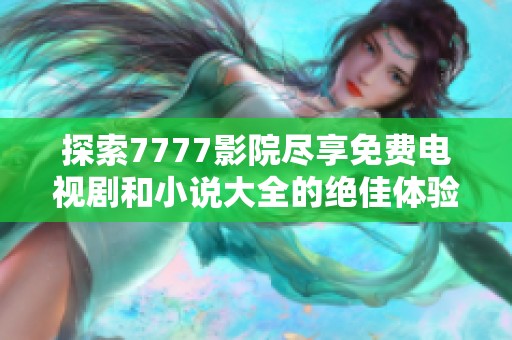 探索7777影院尽享免费电视剧和小说大全的绝佳体验