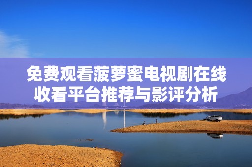 免费观看菠萝蜜电视剧在线收看平台推荐与影评分析