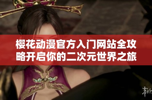樱花动漫官方入门网站全攻略开启你的二次元世界之旅
