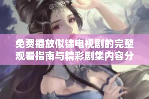 免费播放似锦电视剧的完整观看指南与精彩剧集内容分享
