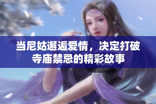 当尼姑邂逅爱情，决定打破寺庙禁忌的精彩故事