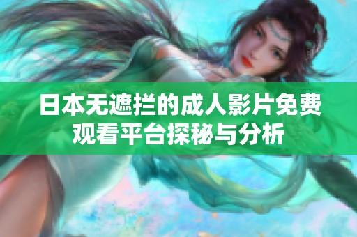 日本无遮拦的成人影片免费观看平台探秘与分析
